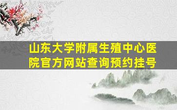 山东大学附属生殖中心医院官方网站查询预约挂号