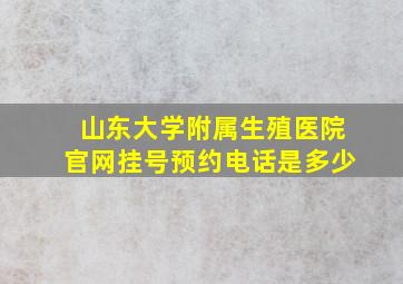 山东大学附属生殖医院官网挂号预约电话是多少