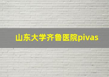 山东大学齐鲁医院pivas