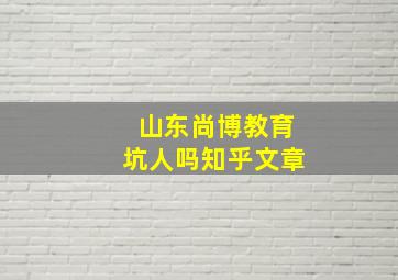 山东尚博教育坑人吗知乎文章