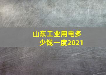 山东工业用电多少钱一度2021