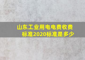 山东工业用电电费收费标准2020标准是多少