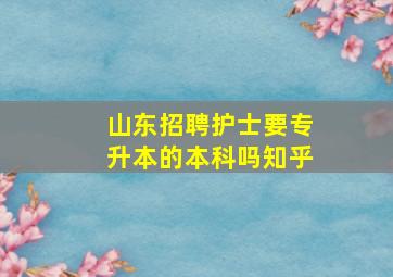 山东招聘护士要专升本的本科吗知乎