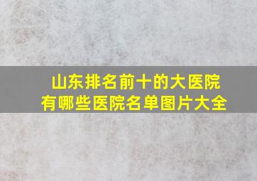 山东排名前十的大医院有哪些医院名单图片大全