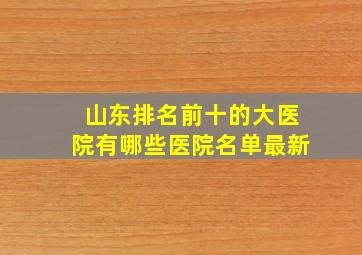 山东排名前十的大医院有哪些医院名单最新