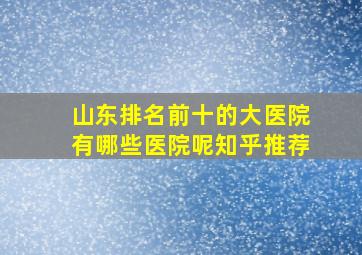 山东排名前十的大医院有哪些医院呢知乎推荐