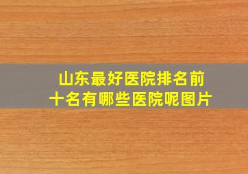 山东最好医院排名前十名有哪些医院呢图片