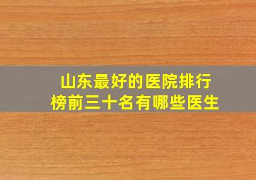 山东最好的医院排行榜前三十名有哪些医生