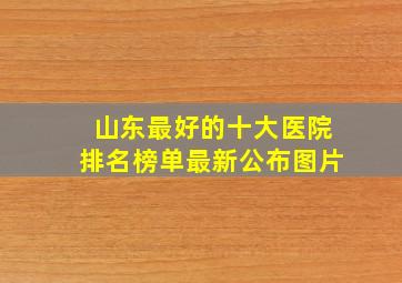 山东最好的十大医院排名榜单最新公布图片