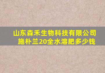 山东森禾生物科技有限公司施朴兰20全水溶肥多少钱