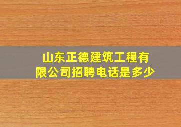 山东正德建筑工程有限公司招聘电话是多少