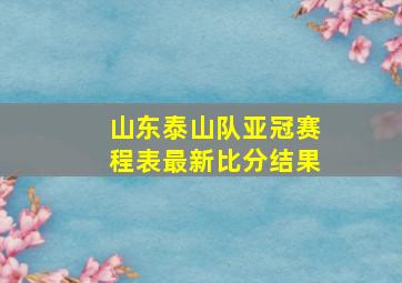 山东泰山队亚冠赛程表最新比分结果