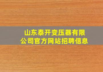 山东泰开变压器有限公司官方网站招聘信息