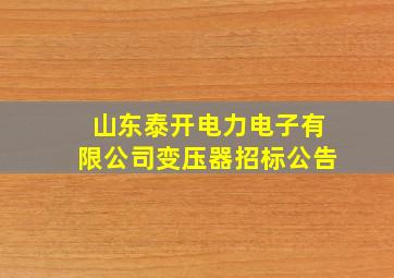 山东泰开电力电子有限公司变压器招标公告