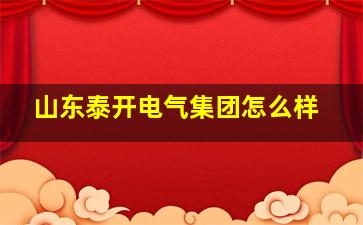 山东泰开电气集团怎么样