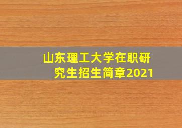 山东理工大学在职研究生招生简章2021