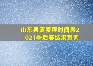 山东男篮赛程时间表2021季后赛结果查询