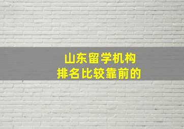 山东留学机构排名比较靠前的