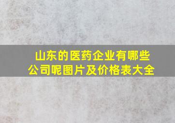 山东的医药企业有哪些公司呢图片及价格表大全