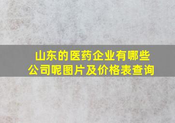 山东的医药企业有哪些公司呢图片及价格表查询