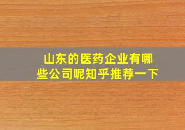 山东的医药企业有哪些公司呢知乎推荐一下