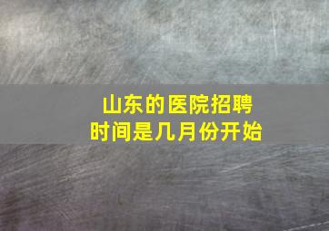 山东的医院招聘时间是几月份开始