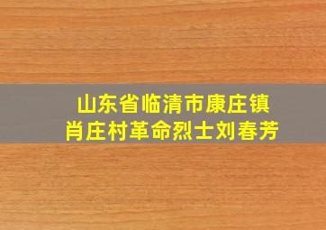 山东省临清市康庄镇肖庄村革命烈士刘春芳