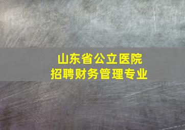 山东省公立医院招聘财务管理专业