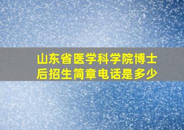 山东省医学科学院博士后招生简章电话是多少