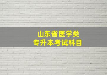 山东省医学类专升本考试科目