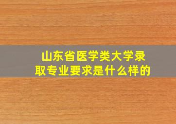 山东省医学类大学录取专业要求是什么样的