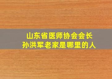 山东省医师协会会长孙洪军老家是哪里的人