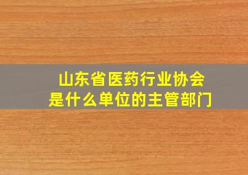 山东省医药行业协会是什么单位的主管部门