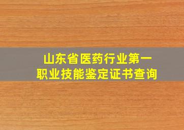 山东省医药行业第一职业技能鉴定证书查询