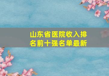 山东省医院收入排名前十强名单最新