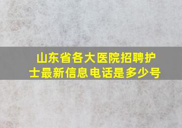 山东省各大医院招聘护士最新信息电话是多少号