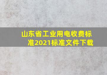 山东省工业用电收费标准2021标准文件下载