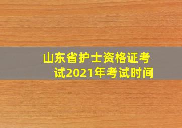 山东省护士资格证考试2021年考试时间