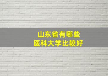 山东省有哪些医科大学比较好