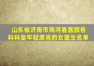 山东省济南市商河县医院各科科室年轻漂亮的女医生名单