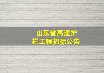 山东省高速护栏工程招标公告