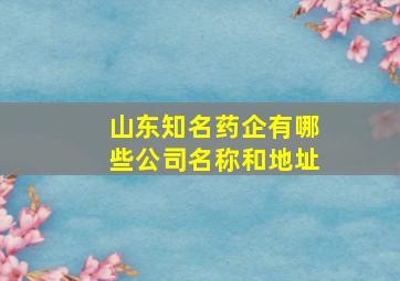 山东知名药企有哪些公司名称和地址