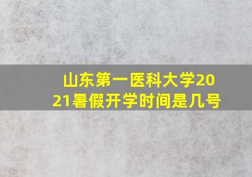 山东第一医科大学2021暑假开学时间是几号