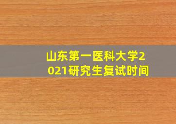 山东第一医科大学2021研究生复试时间