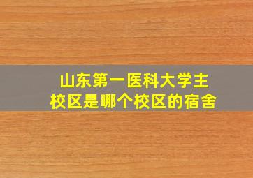 山东第一医科大学主校区是哪个校区的宿舍