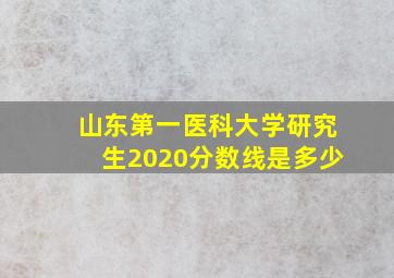 山东第一医科大学研究生2020分数线是多少