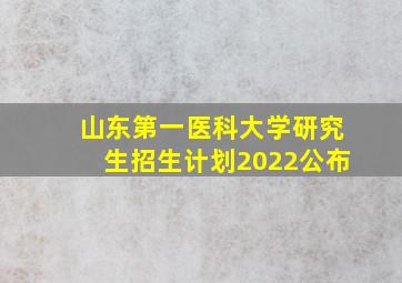 山东第一医科大学研究生招生计划2022公布