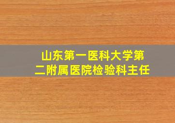 山东第一医科大学第二附属医院检验科主任