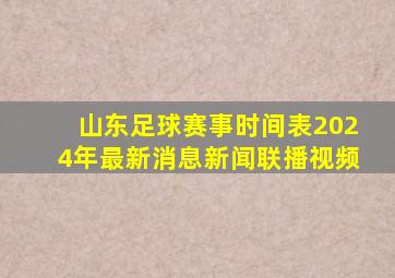 山东足球赛事时间表2024年最新消息新闻联播视频