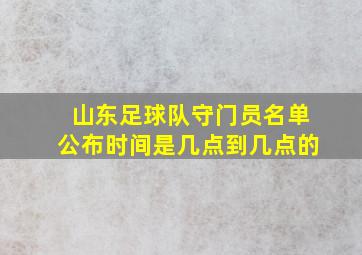 山东足球队守门员名单公布时间是几点到几点的